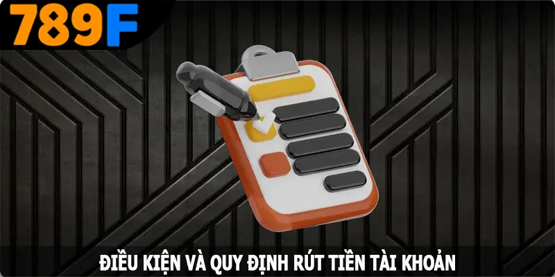 Điều kiện và quy định rút tiền tại 789F Điều kiện và quy định rút tiền tại 789F