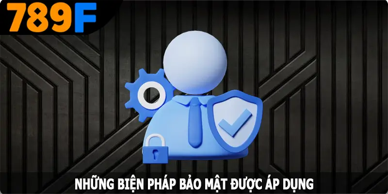 Những biện pháp bảo mật được 789F áp dụng Những biện pháp bảo mật được 789F áp dụng