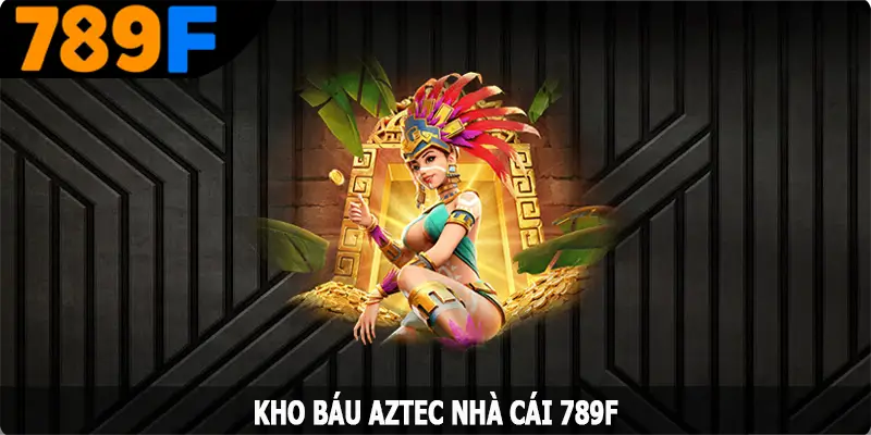 Kho Báu AZTEC - Chinh Phục Phần Thưởng Hấp Dẫn Từ 789F 5 Kho Báu AZTEC - Chinh Phục Phần Thưởng Hấp Dẫn Từ 789F